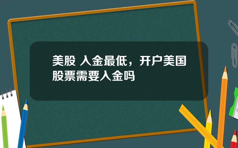 美股 入金最低，开户美国股票需要入金吗